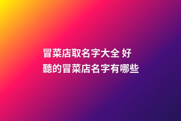 冒菜店取名字大全 好聽的冒菜店名字有哪些-第1張-店鋪起名-玄機(jī)派